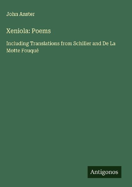 Xeniola: Poems: Including Translations from Schiller and De La Motte Fouqué