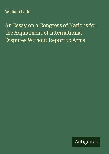 An Essay on a Congress of Nations for the Adjustment of International Disputes Without Report to Arms
