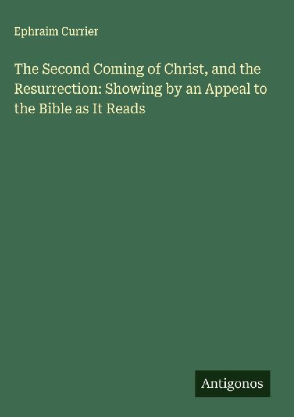 The Second Coming of Christ, and the Resurrection: Showing by an Appeal to the Bible as It Reads