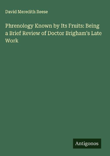 Phrenology Known by Its Fruits: Being a Brief Review of Doctor Brighams Late Work