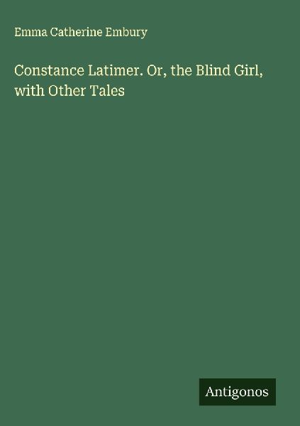 Constance Latimer. Or, the Blind Girl, with Other Tales