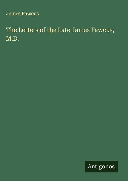 The Letters of the Late James Fawcus, M.D.