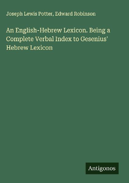 An English-Hebrew Lexicon. Being a Complete Verbal Index to Gesenius Hebrew Lexicon