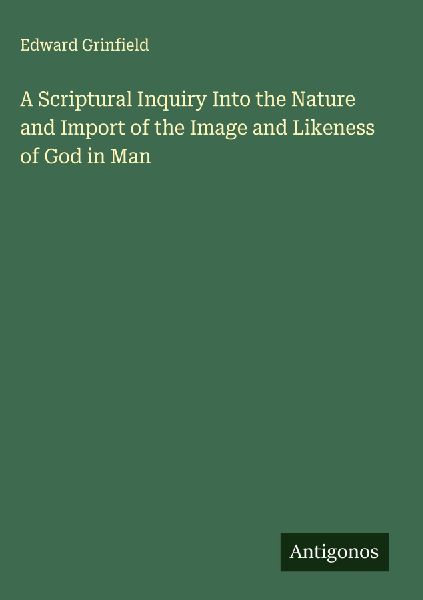A Scriptural Inquiry Into the Nature and Import of the Image and Likeness of God in Man