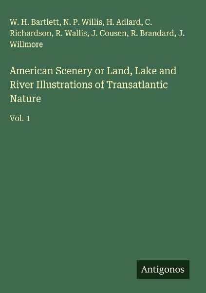 American Scenery or Land, Lake and River Illustrations of Transatlantic Nature: Vol. 1
