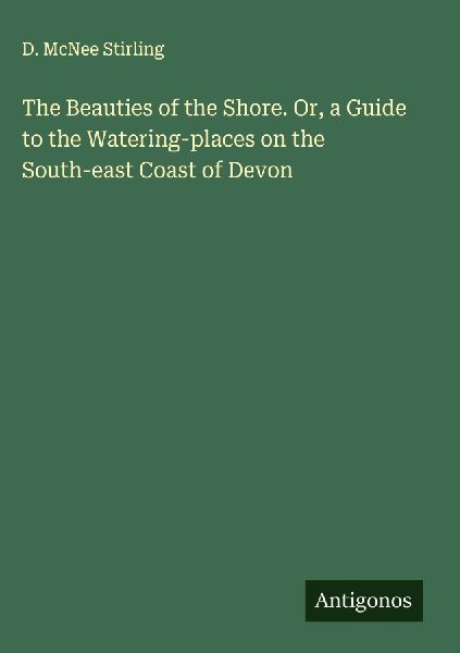 The Beauties of the Shore. Or, a Guide to the Watering-places on the South-east Coast of Devon