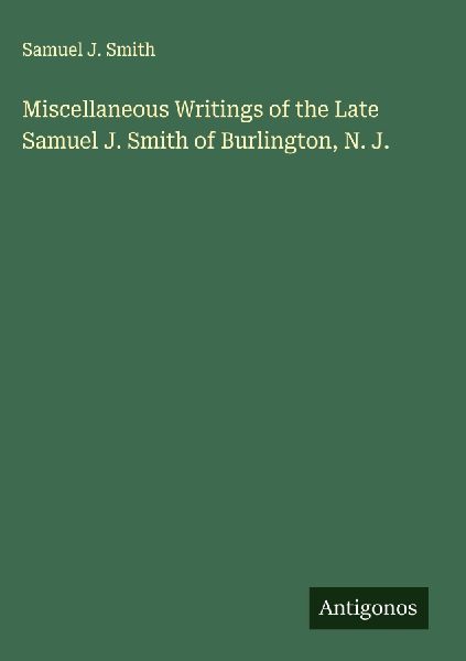 Miscellaneous Writings of the Late Samuel J. Smith of Burlington, N. J.