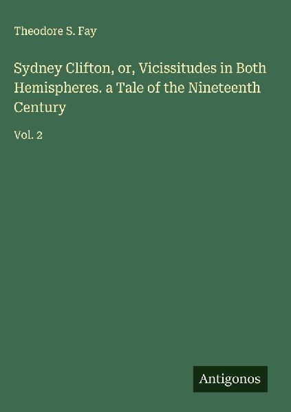 Sydney Clifton, or, Vicissitudes in Both Hemispheres. a Tale of the Nineteenth Century: Vol. 2