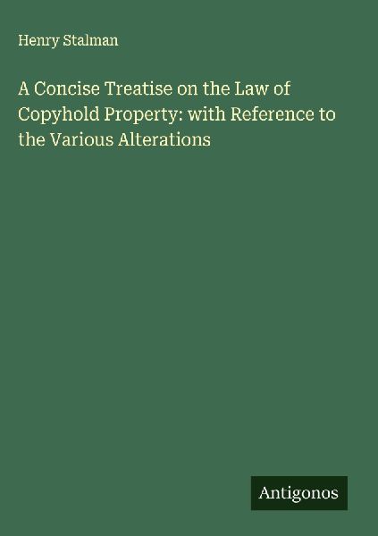 A Concise Treatise on the Law of Copyhold Property: with Reference to the Various Alterations