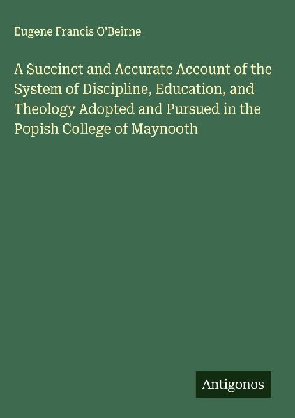 A Succinct and Accurate Account of the System of Discipline, Education, and Theology Adopted and Pursued in the Popish College of Maynooth