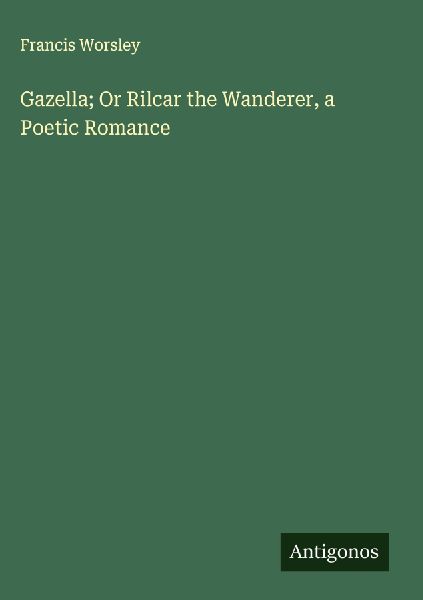 Gazella; Or Rilcar the Wanderer, a Poetic Romance