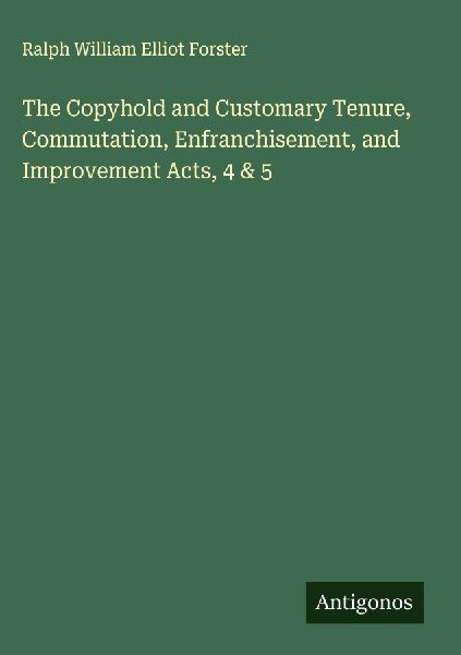 The Copyhold and Customary Tenure, Commutation, Enfranchisement, and Improvement Acts, 4 & 5
