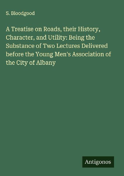 A Treatise on Roads, their History, Character, and Utility: Being the Substance of Two Lectures Delivered before the Young Mens Association of the City of Albany
