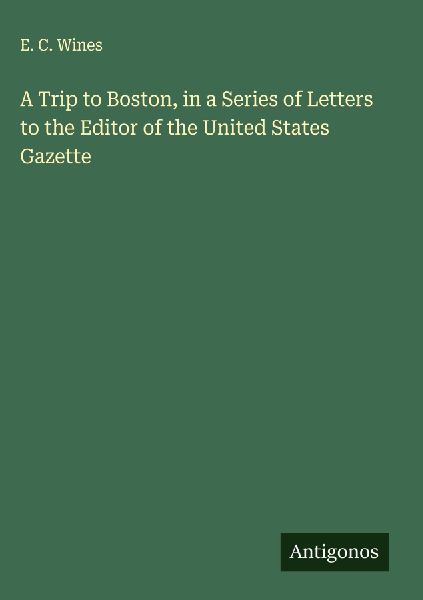 A Trip to Boston, in a Series of Letters to the Editor of the United States Gazette