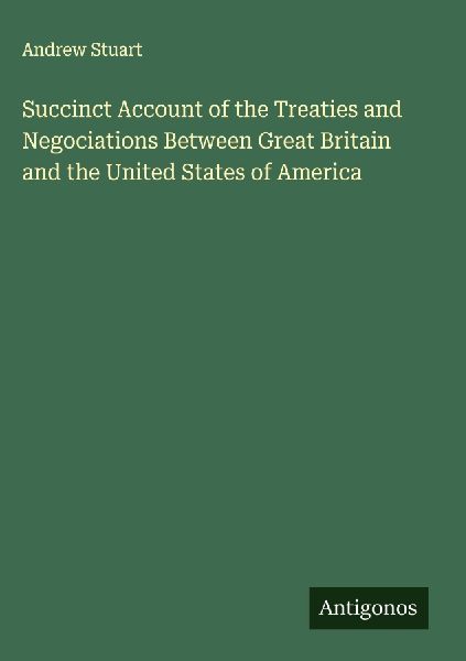 Succinct Account of the Treaties and Negociations Between Great Britain and the United States of America