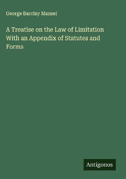 A Treatise on the Law of Limitation With an Appendix of Statutes and Forms