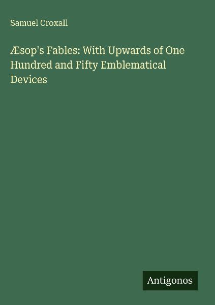Æsops Fables: With Upwards of One Hundred and Fifty Emblematical Devices