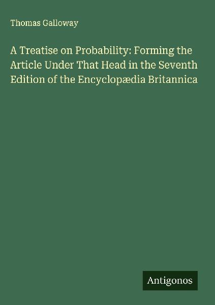 A Treatise on Probability: Forming the Article Under That Head in the Seventh Edition of the Encyclopædia Britannica