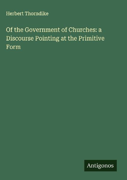 Of the Government of Churches: a Discourse Pointing at the Primitive Form