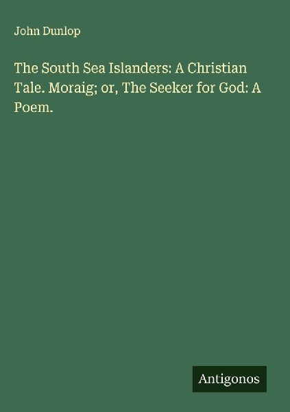 The South Sea Islanders: A Christian Tale. Moraig; or, The Seeker for God: A Poem.