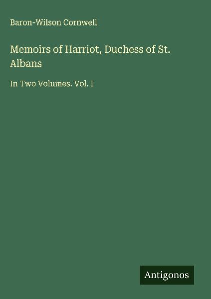 Memoirs of Harriot, Duchess of St. Albans: In Two Volumes. Vol. I