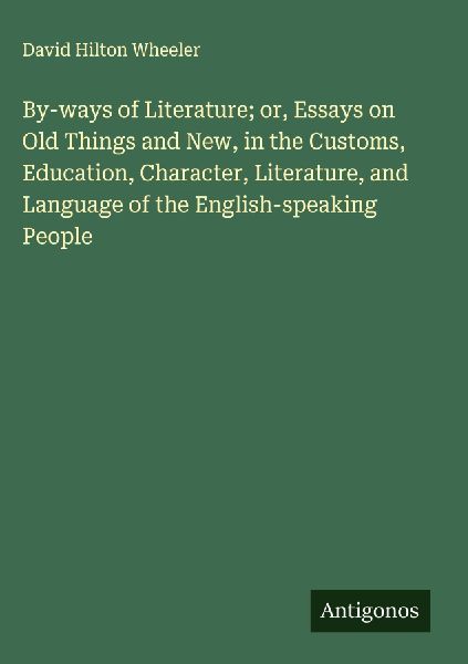 By-ways of Literature; or, Essays on Old Things and New, in the Customs, Education, Character, Literature, and Language of the English-speaking People