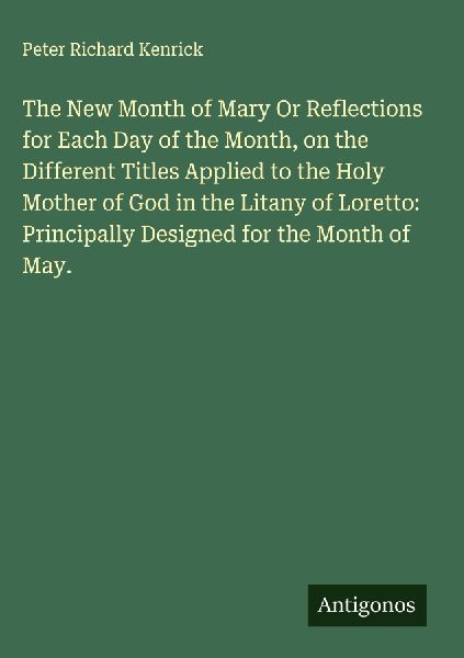 The New Month of Mary Or Reflections for Each Day of the Month, on the Different Titles Applied to the Holy Mother of God in the Litany of Loretto: Principally Designed for the Month of May.
