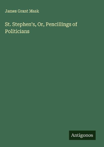 St. Stephens, Or, Pencillings of Politicians