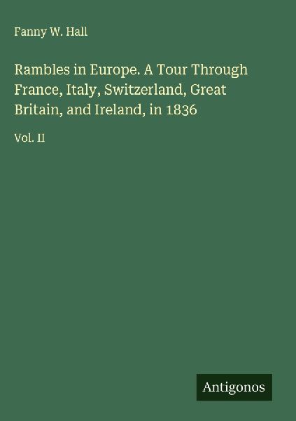 Rambles in Europe. A Tour Through France, Italy, Switzerland, Great Britain, and Ireland, in 1836: Vol. II