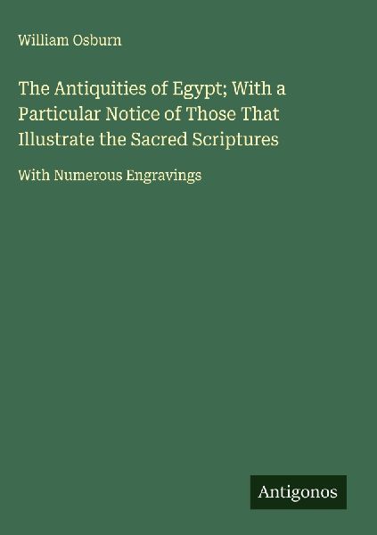 The Antiquities of Egypt; With a Particular Notice of Those That Illustrate the Sacred Scriptures: With Numerous Engravings