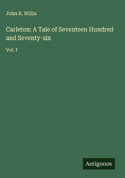 Carleton: A Tale of Seventeen Hundred and Seventy-six: Vol. I
