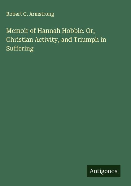 Memoir of Hannah Hobbie. Or, Christian Activity, and Triumph in Suffering