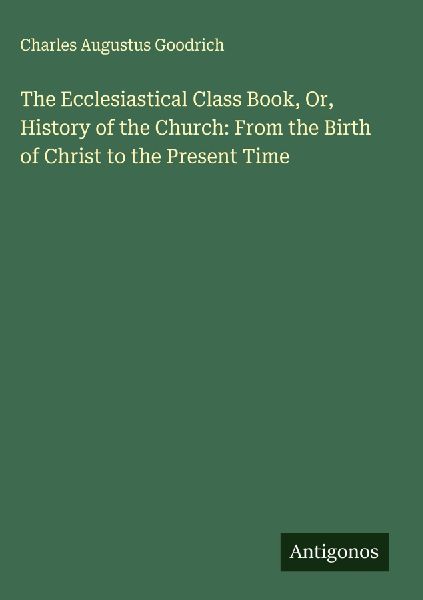 The Ecclesiastical Class Book, Or, History of the Church: From the Birth of Christ to the Present Time