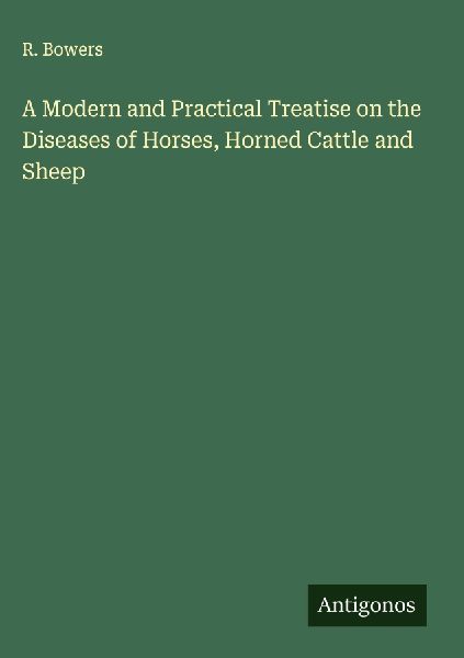 A Modern and Practical Treatise on the Diseases of Horses, Horned Cattle and Sheep
