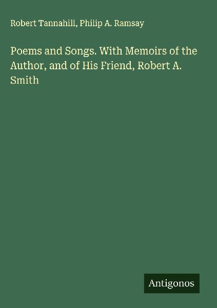Poems and Songs. With Memoirs of the Author, and of His Friend, Robert A. Smith