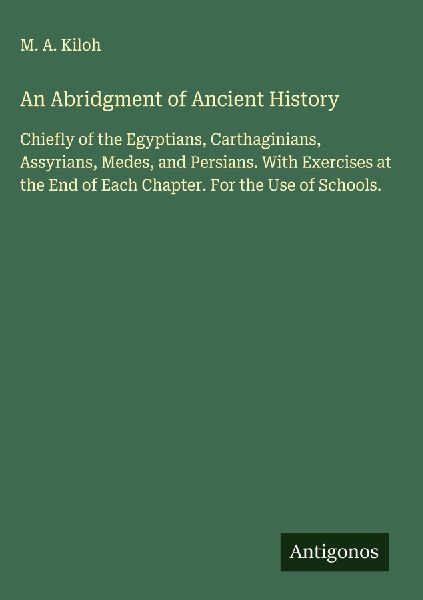 An Abridgment of Ancient History: Chiefly of the Egyptians, Carthaginians, Assyrians, Medes, and Persians. With Exercises at the End of Each Chapter. For the Use of Schools.