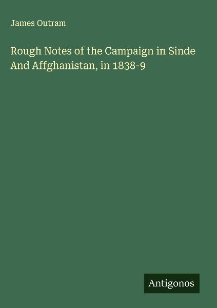 Rough Notes of the Campaign in Sinde And Affghanistan, in 1838-9