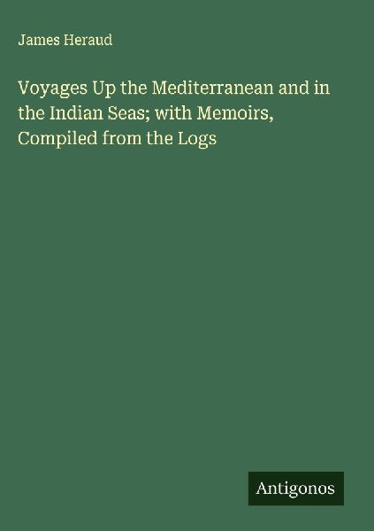 Voyages Up the Mediterranean and in the Indian Seas; with Memoirs, Compiled from the Logs