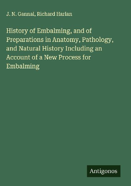 History of Embalming, and of Preparations in Anatomy, Pathology, and Natural History Including an Account of a New Process for Embalming