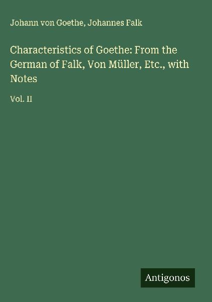 Characteristics of Goethe: From the German of Falk, Von Müller, Etc., with Notes: Vol. II