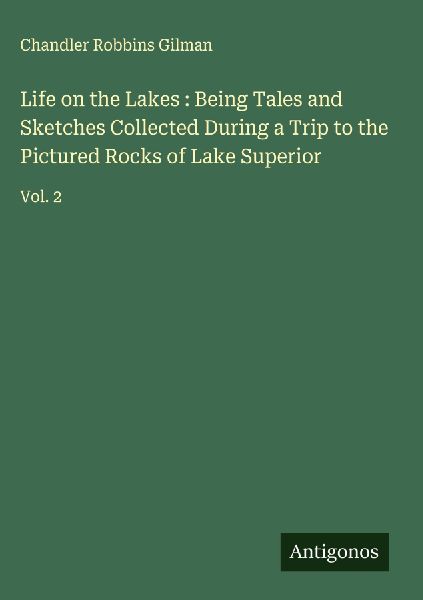 Life on the Lakes : Being Tales and Sketches Collected During a Trip to the Pictured Rocks of Lake Superior: Vol. 2