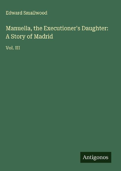 Manuella, the Executioners Daughter: A Story of Madrid: Vol. III