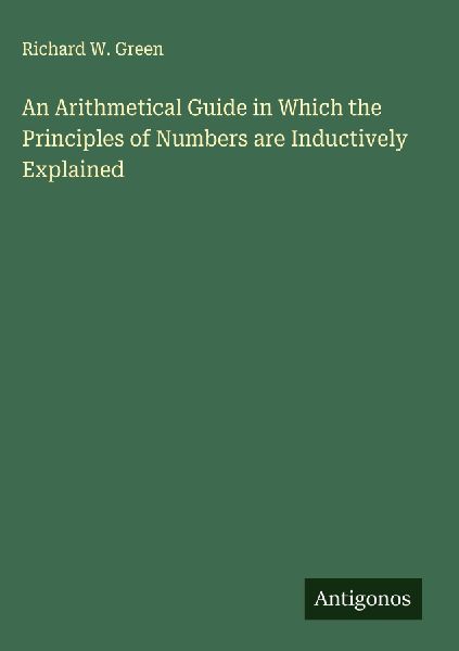 An Arithmetical Guide in Which the Principles of Numbers are Inductively Explained