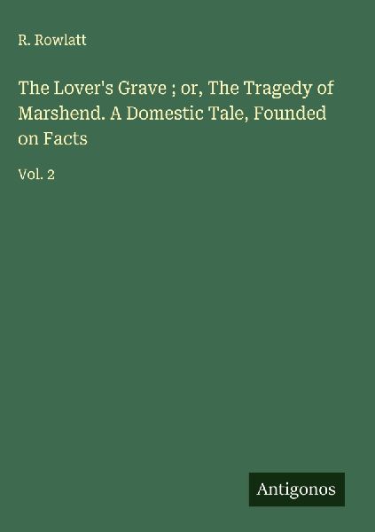 The Lovers Grave ; or, The Tragedy of Marshend. A Domestic Tale, Founded on Facts: Vol. 2