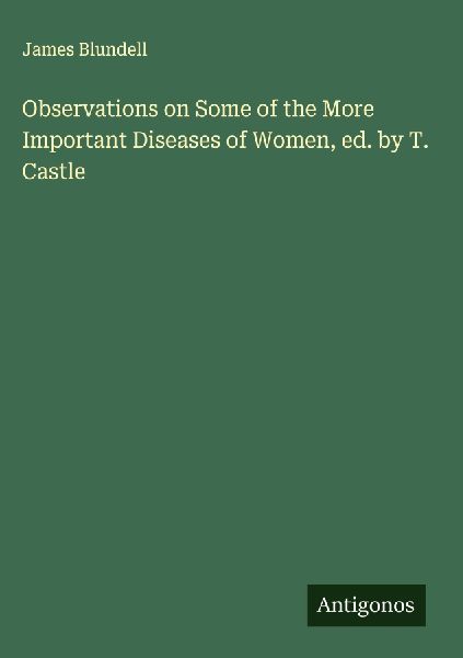 Observations on Some of the More Important Diseases of Women, ed. by T. Castle