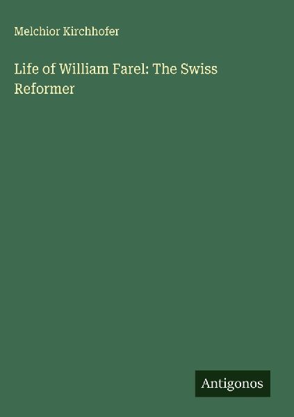 Life of William Farel: The Swiss Reformer