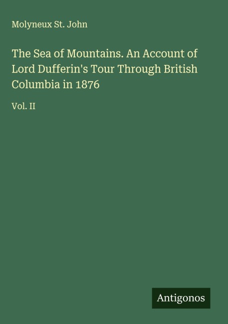 The Sea of Mountains. An Account of Lord Dufferins Tour Through British Columbia in 1876: Vol. II