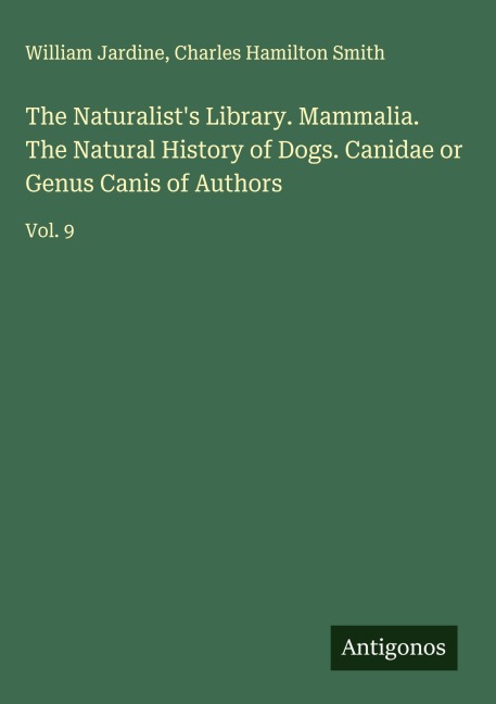 The Naturalists Library. Mammalia. The Natural History of Dogs. Canidae or Genus Canis of Authors: Vol. 9