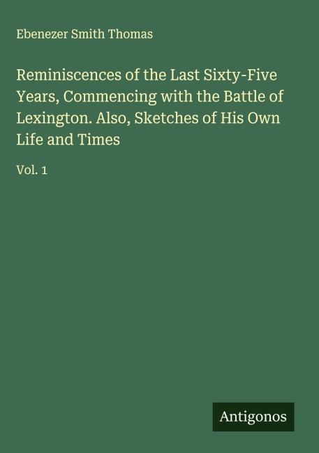 Reminiscences of the Last Sixty-Five Years, Commencing with the Battle of Lexington. Also, Sketches of His Own Life and Times: Vol. 1