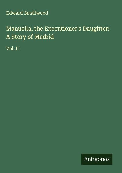 Manuella, the Executioners Daughter: A Story of Madrid: Vol. II
